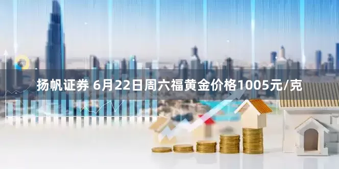 扬帆证券 6月22日周六福黄金价格1005元/克