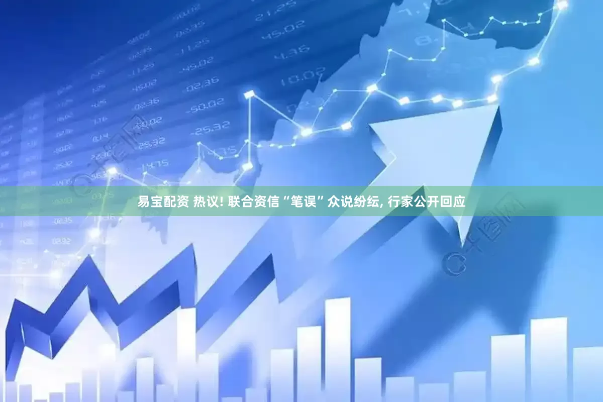 易宝配资 热议! 联合资信“笔误”众说纷纭, 行家公开回应