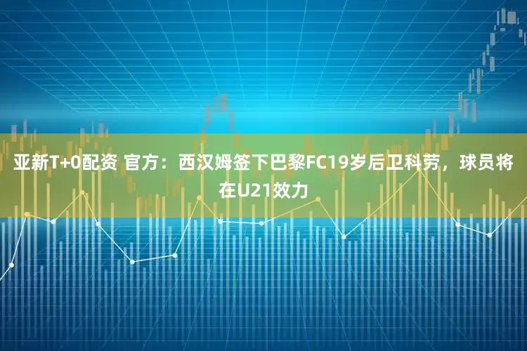亚新T+0配资 官方：西汉姆签下巴黎FC19岁后卫科劳，球员将在U21效力