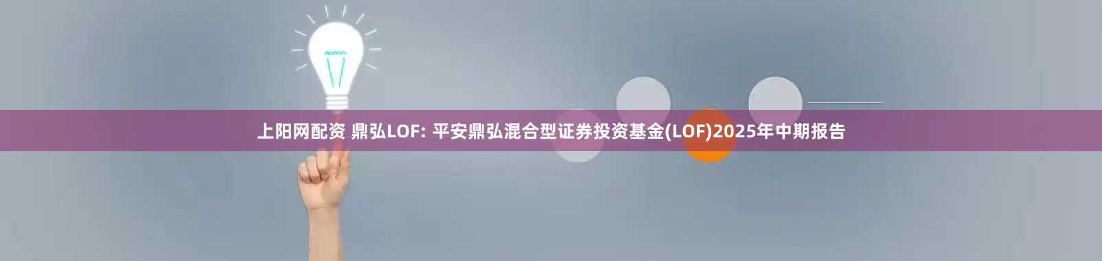 上阳网配资 鼎弘LOF: 平安鼎弘混合型证券投资基金(LOF)2025年中期报告