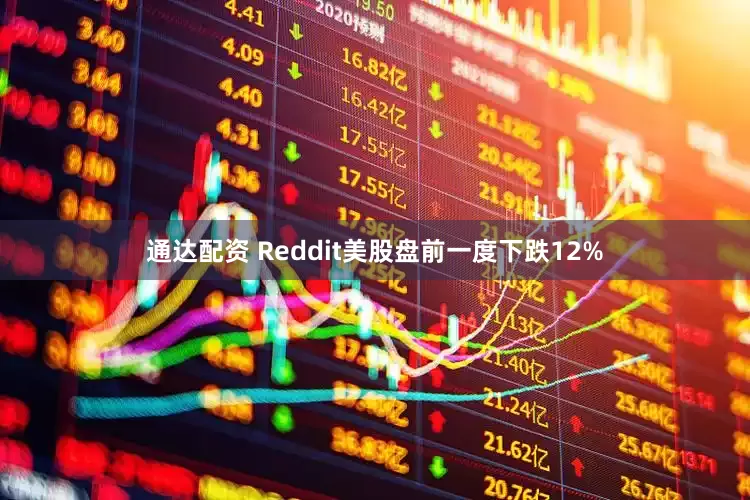 通达配资 Reddit美股盘前一度下跌12%