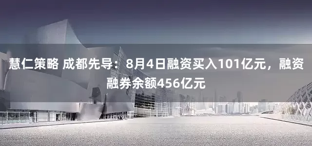 慧仁策略 成都先导：8月4日融资买入101亿元，融资融券余额456亿元